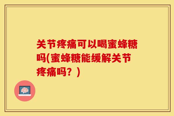 关节疼痛可以喝蜜蜂糖吗(蜜蜂糖能缓解关节疼痛吗？)