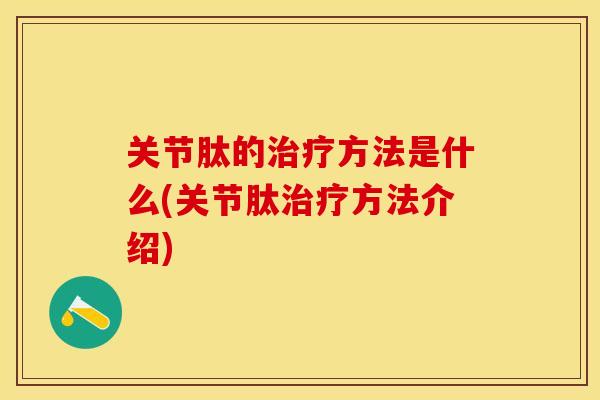 关节肽的治疗方法是什么(关节肽治疗方法介绍)