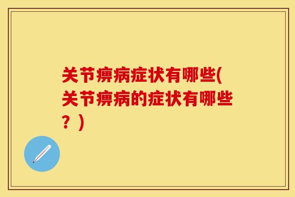 关节痹病症状有哪些(关节痹病的症状有哪些？)