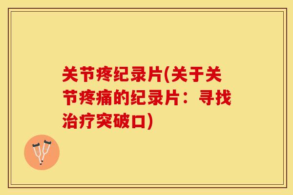 关节疼纪录片(关于关节疼痛的纪录片：寻找治疗突破口)
