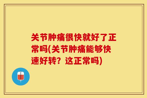 关节肿痛很快就好了正常吗(关节肿痛能够快速好转？这正常吗)