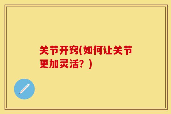 关节开窍(如何让关节更加灵活？)