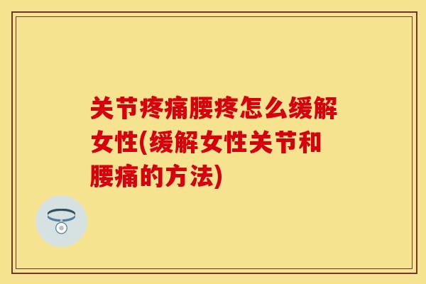 关节疼痛腰疼怎么缓解女性(缓解女性关节和腰痛的方法)