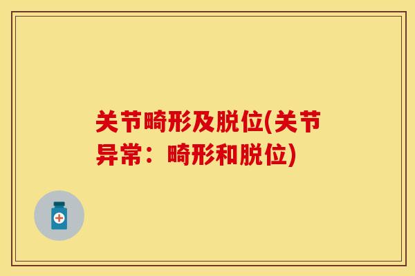 关节畸形及脱位(关节异常：畸形和脱位)