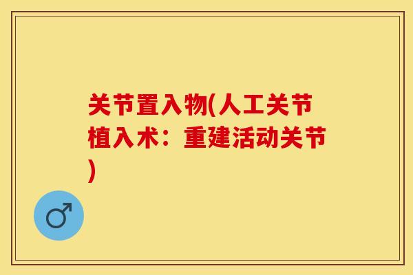 关节置入物(人工关节植入术：重建活动关节)