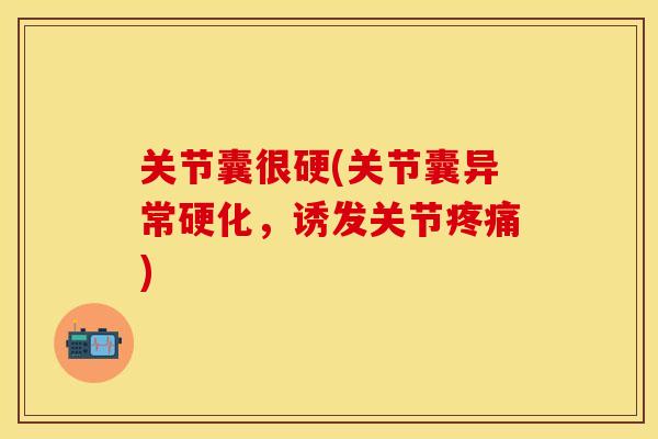 关节囊很硬(关节囊异常硬化，诱发关节疼痛)