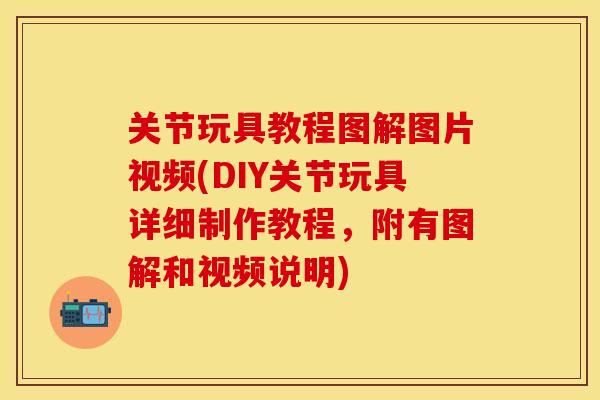 关节玩具教程图解图片视频(DIY关节玩具详细制作教程，附有图解和视频说明)