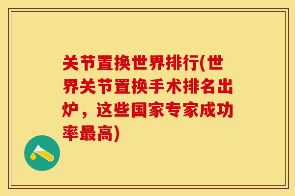 关节置换世界排行(世界关节置换手术排名出炉，这些国家专家成功率最高)