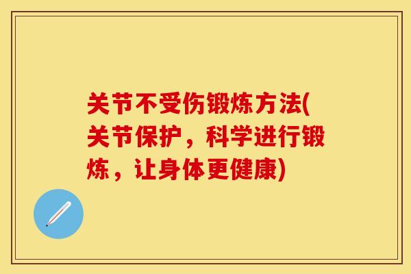 关节不受伤锻炼方法(关节保护，科学进行锻炼，让身体更健康)