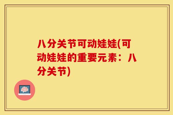 八分关节可动娃娃(可动娃娃的重要元素：八分关节)