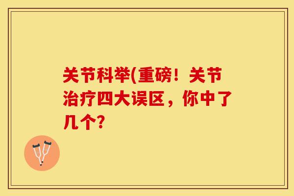 关节科举(重磅！关节治疗四大误区，你中了几个？