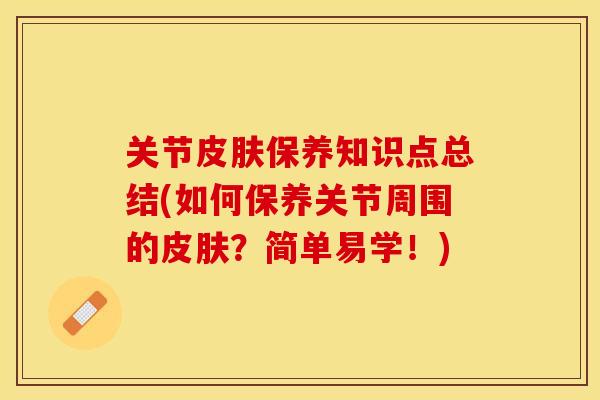关节皮肤保养知识点总结(如何保养关节周围的皮肤？简单易学！)