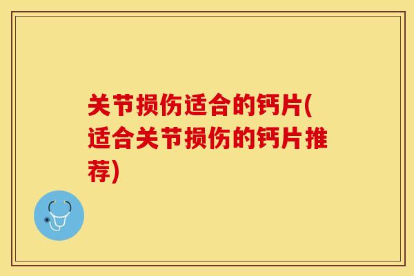 关节损伤适合的钙片(适合关节损伤的钙片推荐)