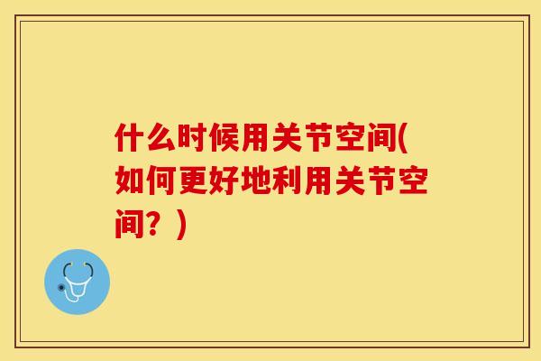 什么时候用关节空间(如何更好地利用关节空间？)