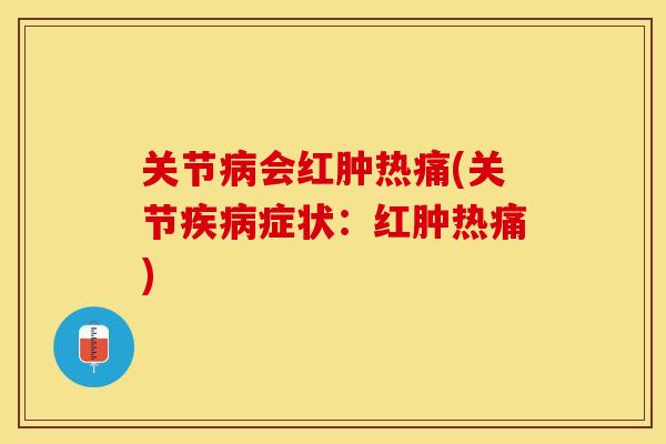 关节病会红肿热痛(关节疾病症状：红肿热痛)