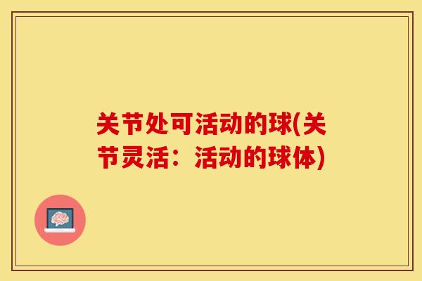 关节处可活动的球(关节灵活：活动的球体)