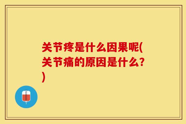 关节疼是什么因果呢(关节痛的原因是什么？)