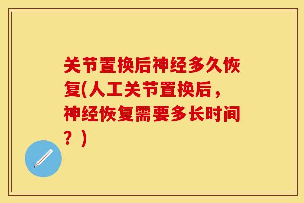 关节置换后神经多久恢复(人工关节置换后，神经恢复需要多长时间？)