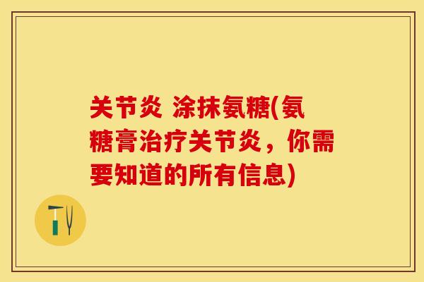 关节炎 涂抹氨糖(氨糖膏治疗关节炎，你需要知道的所有信息)