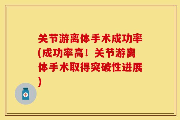 关节游离体手术成功率(成功率高！关节游离体手术取得突破性进展)