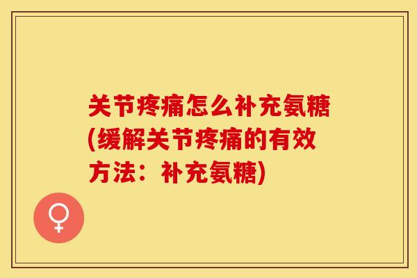 关节疼痛怎么补充氨糖(缓解关节疼痛的有效方法：补充氨糖)