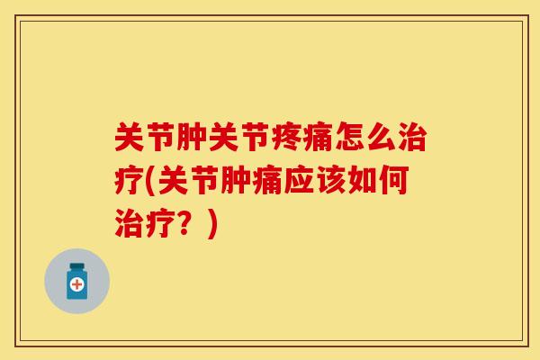 关节肿关节疼痛怎么治疗(关节肿痛应该如何治疗？)