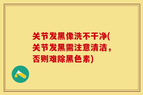 关节发黑像洗不干净(关节发黑需注意清洁，否则难除黑色素)