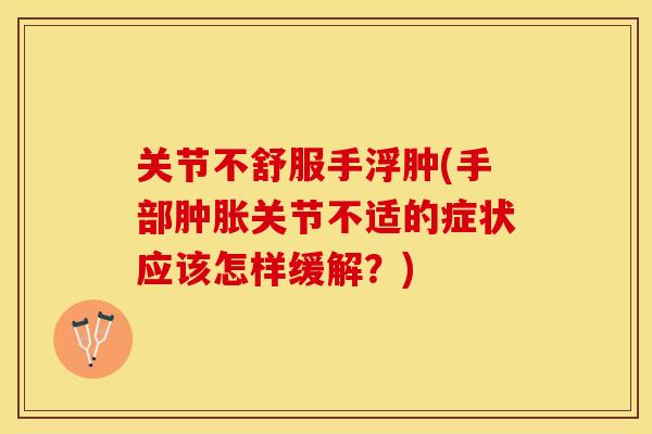 关节不舒服手浮肿(手部肿胀关节不适的症状应该怎样缓解？)