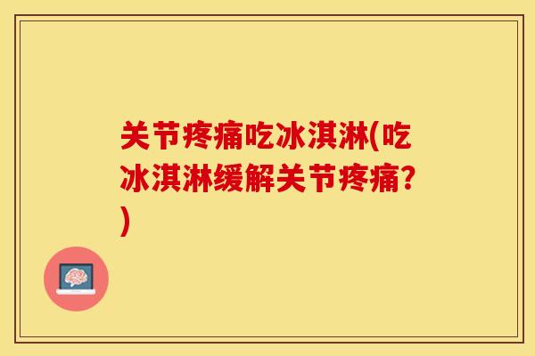 关节疼痛吃冰淇淋(吃冰淇淋缓解关节疼痛？)