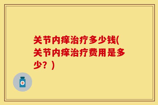 关节内痒治疗多少钱(关节内痒治疗费用是多少？)