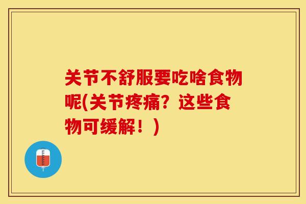 关节不舒服要吃啥食物呢(关节疼痛？这些食物可缓解！)