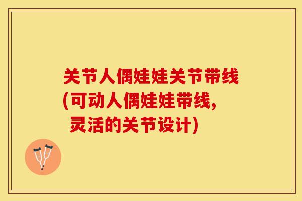 关节人偶娃娃关节带线(可动人偶娃娃带线, 灵活的关节设计)