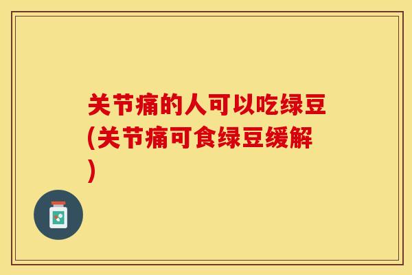 关节痛的人可以吃绿豆(关节痛可食绿豆缓解)