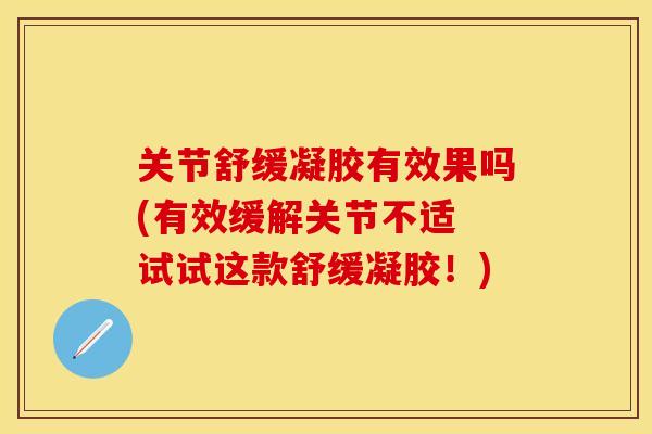 关节舒缓凝胶有效果吗(有效缓解关节不适 试试这款舒缓凝胶！)
