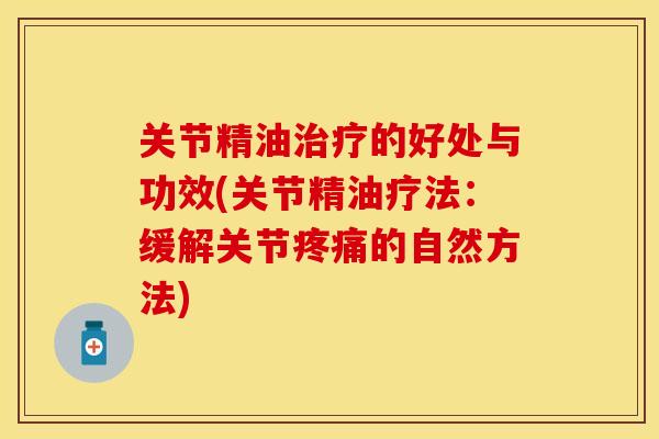 关节精油治疗的好处与功效(关节精油疗法：缓解关节疼痛的自然方法)-第1张图片-关节保镖
