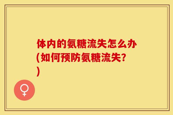 体内的氨糖流失怎么办(如何预防氨糖流失？)