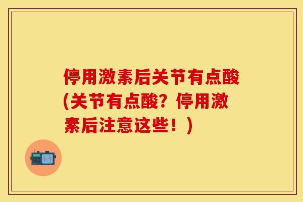 停用激素后关节有点酸(关节有点酸？停用激素后注意这些！)