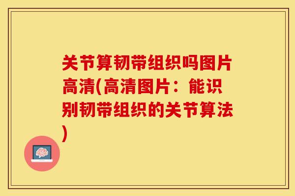 关节算韧带组织吗图片高清(高清图片：能识别韧带组织的关节算法)-第1张图片-关节保镖