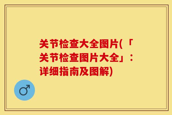 关节检查大全图片(「关节检查图片大全」：详细指南及图解)