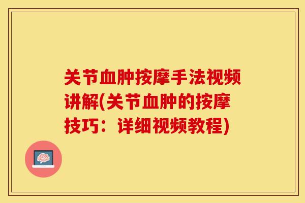 关节血肿按摩手法视频讲解(关节血肿的按摩技巧：详细视频教程)
