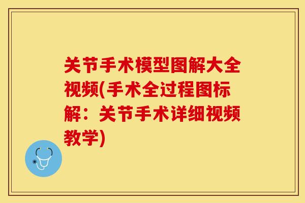 关节手术模型图解大全视频(手术全过程图标解：关节手术详细视频教学)