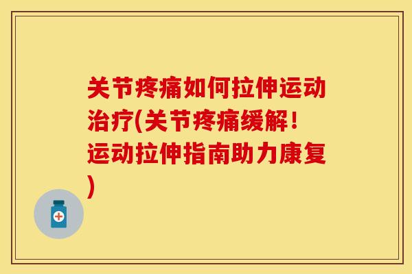 关节疼痛如何拉伸运动治疗(关节疼痛缓解！运动拉伸指南助力康复)