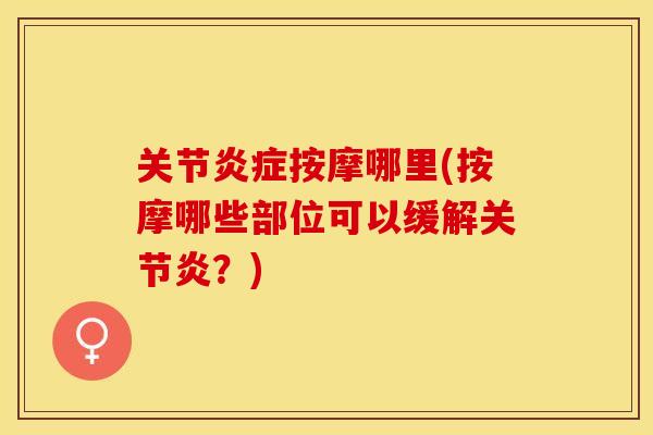 关节炎症按摩哪里(按摩哪些部位可以缓解关节炎？)