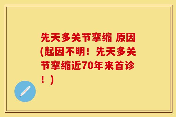 先天多关节挛缩 原因(起因不明！先天多关节挛缩近70年来首诊！)