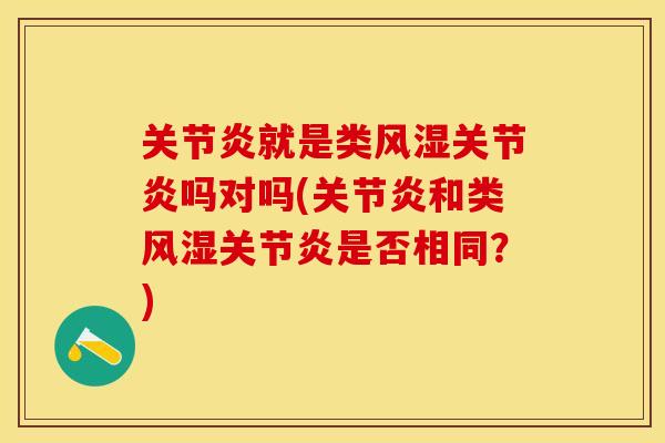 关节炎就是类风湿关节炎吗对吗(关节炎和类风湿关节炎是否相同？)