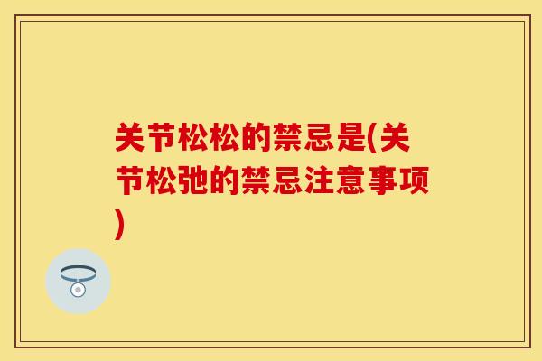 关节松松的禁忌是(关节松弛的禁忌注意事项)