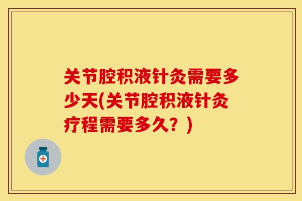 关节腔积液针灸需要多少天(关节腔积液针灸疗程需要多久？)