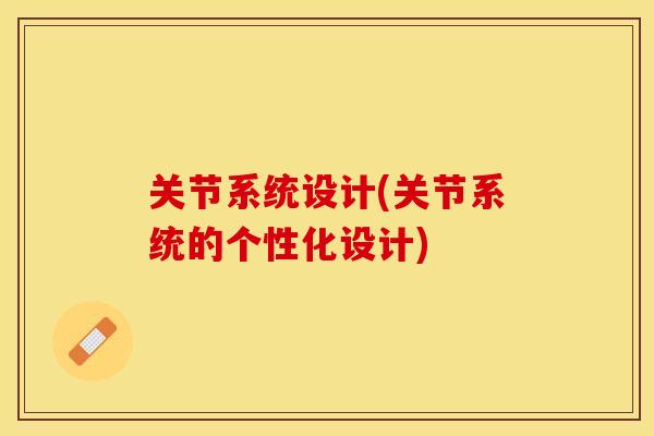 关节系统设计(关节系统的个性化设计)