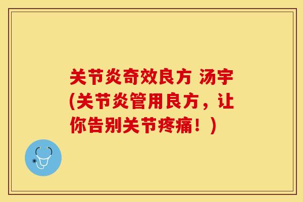 关节炎奇效良方 汤宇(关节炎管用良方，让你告别关节疼痛！)