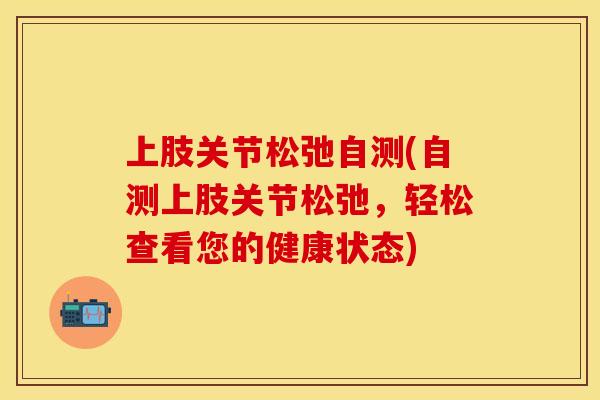 上肢关节松弛自测(自测上肢关节松弛，轻松查看您的健康状态)